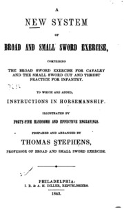 A New System of Broad and Small Sword Exercise, Comprising the Broad Sword Exercise for Cavalry and the Small Sword Cut and Thrust Practice for Infantry: To which are Added, Instructions in Horsemanship