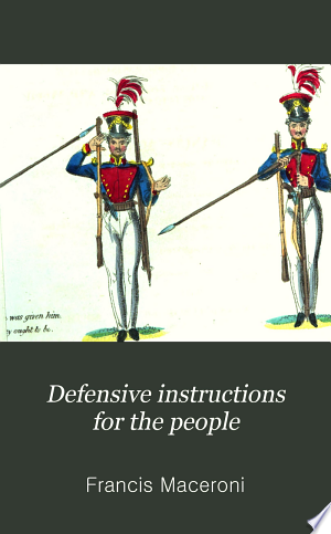 Defensive Instructions for the People: Containing the New and Improved Combination of Arms, Called Foot Lancers; Miscellaneous Instructions on the Subject of Small Arms and Ammunition, Street and House Fighting, and Field Fortification